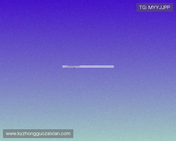 开云Kaiyunapp手机安全保障措施详解确保用户信息安全与隐私保护